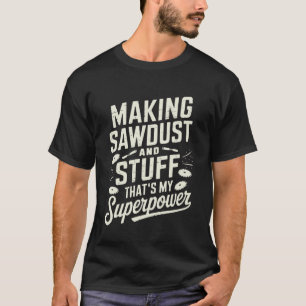 Making Sawdust And Stuff Woodworking Carpentry Woo T-Shirt