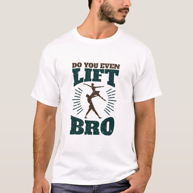 Male Ballet Dancer Do You Even Lift Bro T-Shirt (Front)