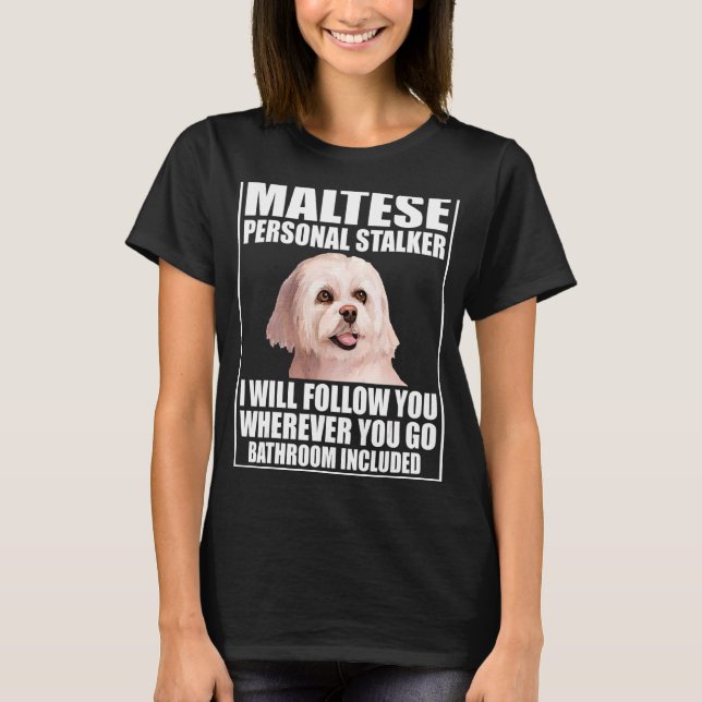 Maltese Personal Stalker I Will Follow You Whereve T-Shirt (Front)