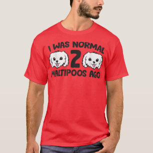 Maltipoo Dog Owner I Was Normal 2 Maltipoos Ago T-Shirt