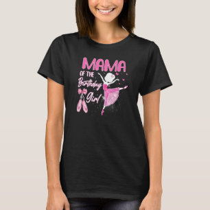 Mama Of The Birthday Girl Ballerina Ballet Theme B T-Shirt
