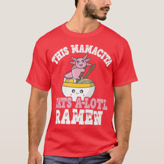 Mamacita Ramen Axolotl Pun This Mamacita Eats A Lo T-Shirt
