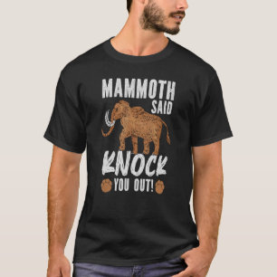 Mammoth Said Knock You Out Extinct Prehistoric Ani T-Shirt