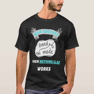 Man Crochet when nothing else works 3 T-Shirt