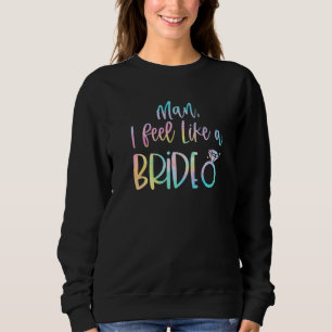 Man I Feel Like A Bride Bachelorette Party Bride G Sweatshirt