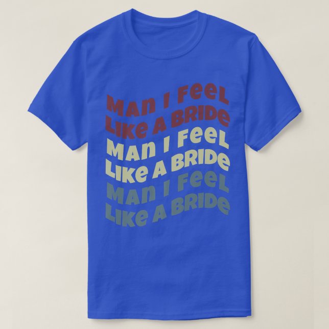 Man I Feel Like a Bride Bachelorette  T-Shirt (Design Front)