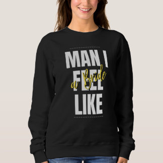 Man I Feel Like A Bride Bridal Shower Team Sweatshirt