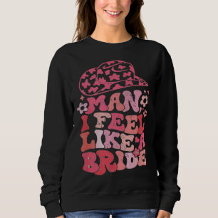 Man I Feel Like A Bride Cowgirl Bachelorette Party Sweatshirt