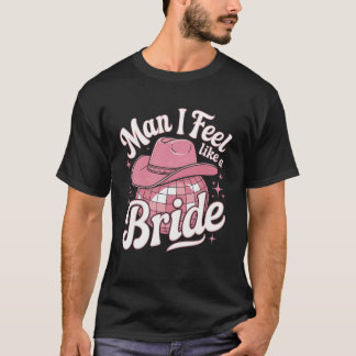 Man I Feel Like a Bride Cowgirl Disco Bachelorette T-Shirt