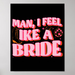 Man I Feel Like A Bride Cowgirl Hat Boots Bachelor Poster