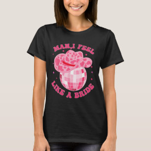 Man I Feel Like A Bride Cowgirl Hat Disco Bachelor T-Shirt