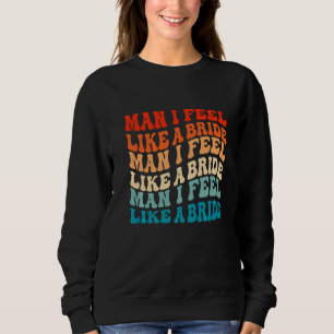Man I Feel Like a Bride & Lets Go Girls Bacheloret Sweatshirt