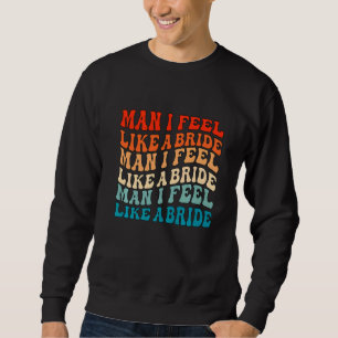Man I Feel Like a Bride & Lets Go Girls Bacheloret Sweatshirt