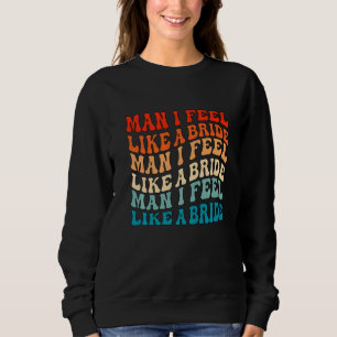Man I Feel Like a Bride & Lets Go Girls Bacheloret Sweatshirt