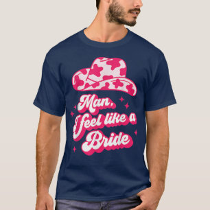 Man I Feel Like a Bride retro Cowboy Hat western c T-Shirt