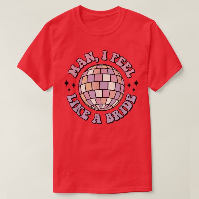 Man I Feel Like A Bride Retro Disco Bachelorette P T-Shirt (Design Front)