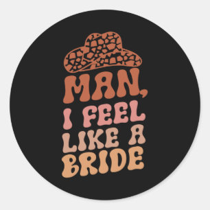 Man I Feel Like A Bride Women Cowboy Hat Western C Classic Round Sticker