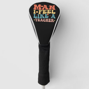 Man I Feel Like A Teacher Back To School Golf Head Cover