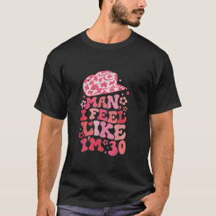 Man I Feel like I m 30 Western 30th Birthday 30th T-Shirt