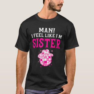 Man I Feel Like I m Sister Birthday Cowgirl Matchi T-Shirt