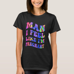 Man I Feel Like I'm Pregnant Western Country Pregn T-Shirt