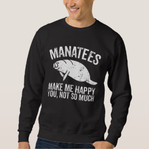 Manatees Make Me Happy I Sea Cow I Manatee Sweatshirt