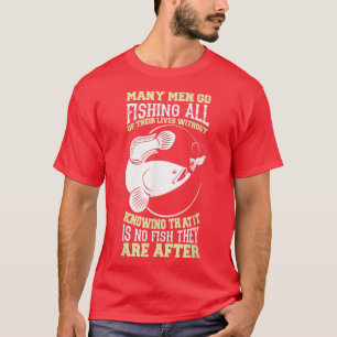 Many Men Go Fishing All Of Their Lives Without Kno T-Shirt