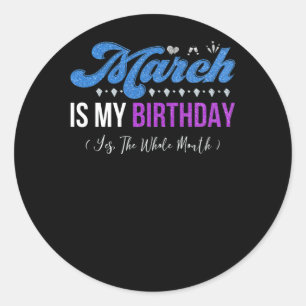 March Is My Birthday The Whole Month January Classic Round Sticker