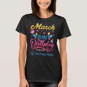 March Is My Birthday Yes The Whole Month Birthday T-Shirt