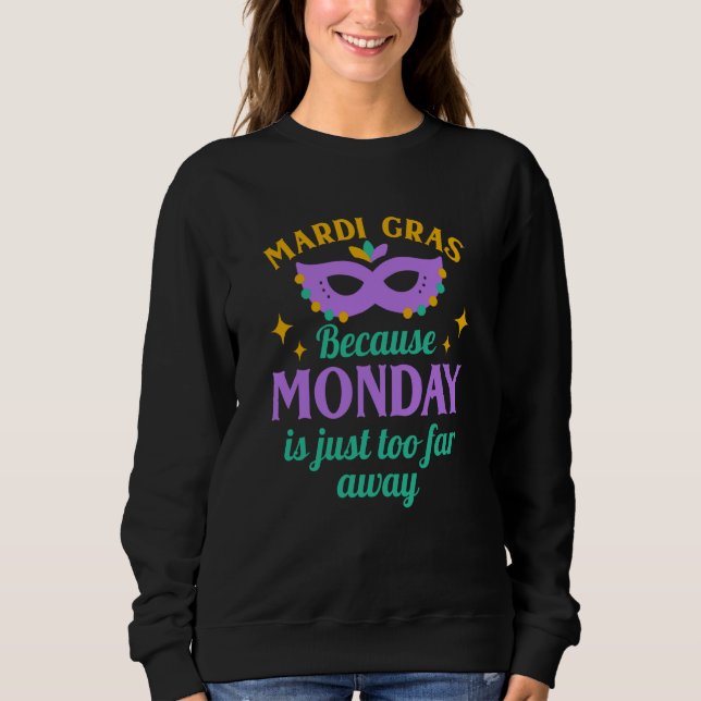 Mardi Gras Because Monday is Just Too Far Away Sweatshirt (Front)