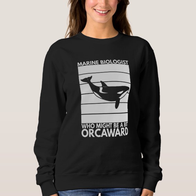 Marine Biologist Might Be Orcaward Orca Ocean Biol Sweatshirt (Front)