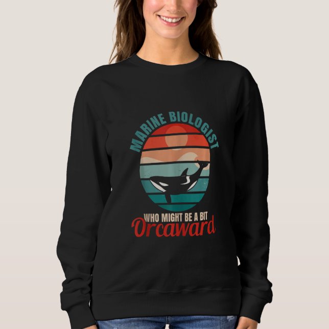 Marine Biologist Might Be Orcaward Orca Ocean Biol Sweatshirt (Front)