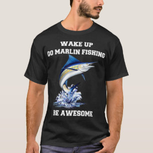Marlin Fisherman Wake Up Go Marlin Fishing Be Awes T-Shirt