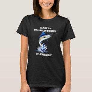 Marlin Fisherman Wake Up Go Marlin Fishing Be Awes T-Shirt