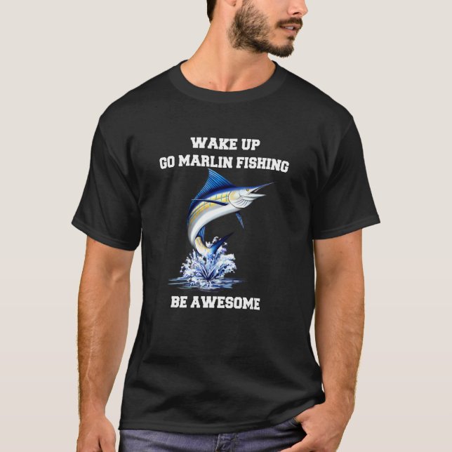 Marlin Fisherman Wake Up Go Marlin Fishing Be Awes T-Shirt (Front)
