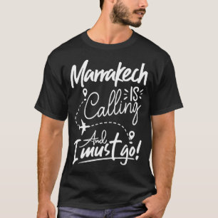 Marrakech Is Calling and I Must Go  Morocco Travel T-Shirt