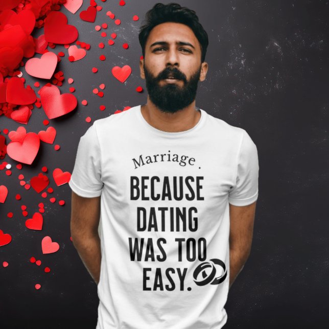 Marriage Humour Tee - 'Because Dating Was Too Easy (Creator Uploaded)