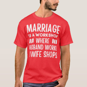 Marriage is a Workshop Where Hus Works Wife Shops T-Shirt