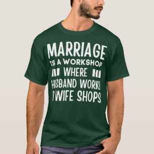 Marriage is a Workshop Where Hus Works Wife Shops T-Shirt