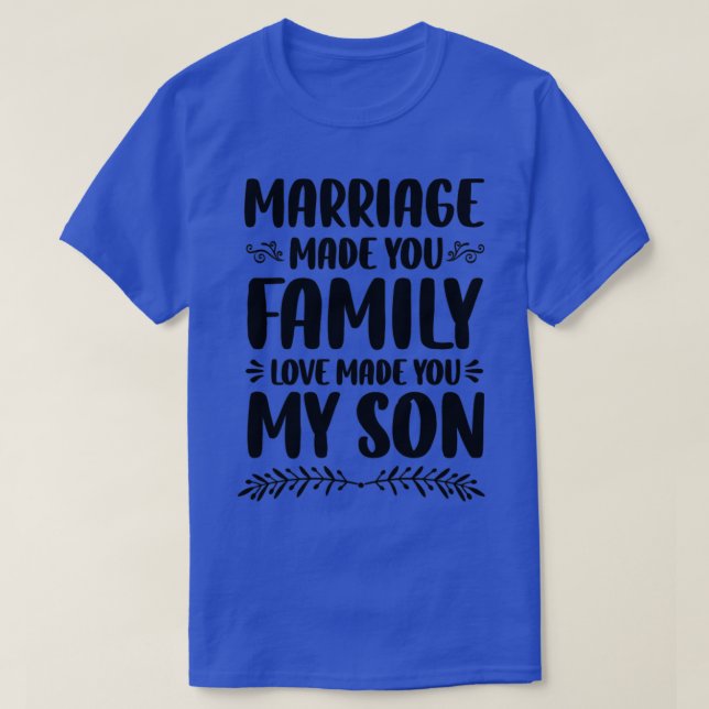 Marriage Made You Family Love Made You My Son T-Shirt (Design Front)