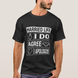 Married Life I Do, Agree, Apologize Funny Marriage T-Shirt