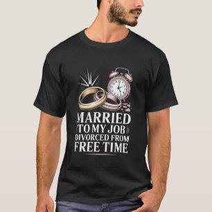 Married to My Job Divorced from Free Time Wedding  T-Shirt