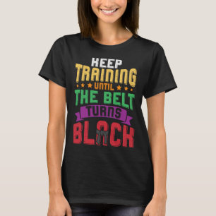 Martial Arts Keep Training Until The Belt Turns Bl T-Shirt