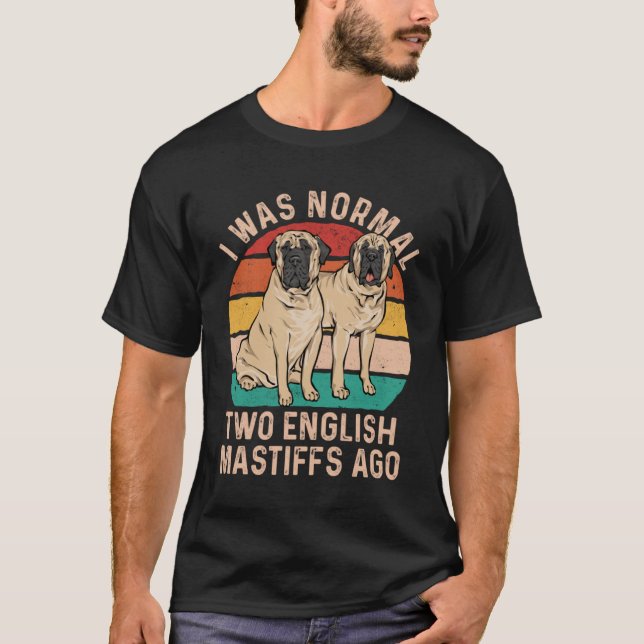 Mastiff Dog I Was Normal Two English Mastiffs Ago T-Shirt (Front)