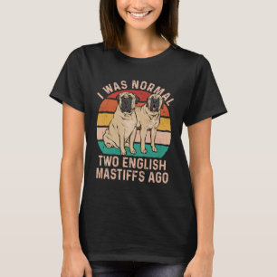 Mastiff Dog I Was Normal Two English Mastiffs Ago T-Shirt