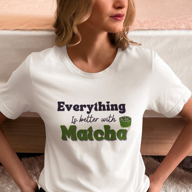 Matcha Green Tea, Everything is better with matcha T-Shirt (Creator Uploaded)