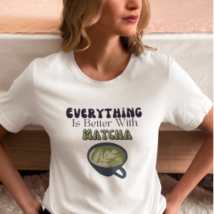 Matcha Green Tea, Everything is better with matcha T-Shirt