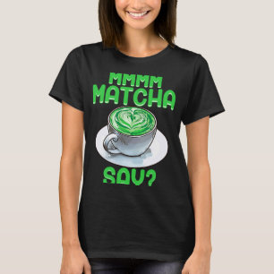 Matcha say Matcha green tea T-Shirt