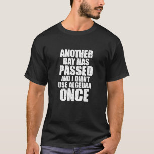 Math Another Day Has Passed And I Didn t Use Algeb T-Shirt