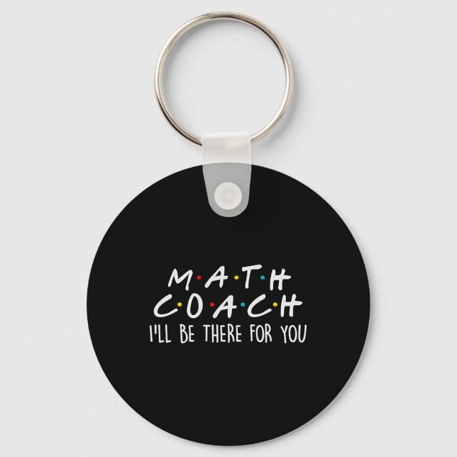 Math Coach I'll Be There For You Math Teacher Gift Key Ring (Front)